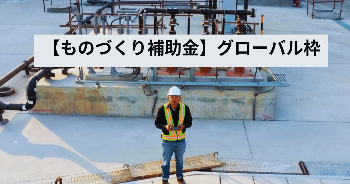 【ものづくり補助金グルーバル枠】事業計画書の書き方完全解説！